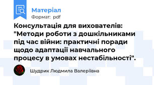 Консультація для вихователів:  "Методи роботи з дошкільниками під час війни: практичні поради щодо адаптації навчального процесу в умовах нестабільності".