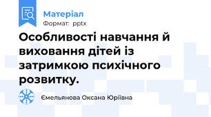 Особливості навчання й виховання дітей із затримкою психічного розвитку.
