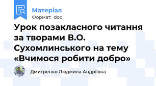 Урок позакласного читання за творами В.О. Сухомлинського на тему «Вчимося робити добро»