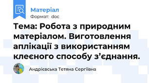 Тема: Робота з природним матеріалом. Виготовлення аплікації з використанням клеєного способу з’єднання.