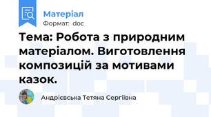 Тема: Робота з природним матеріалом. Виготовлення композицій за мотивами казок.