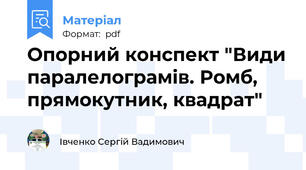 Опорний конспект "Види паралелограмів. Ромб, прямокутник, квадрат"