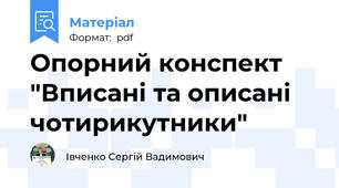 Опорний конспект "Вписані та описані чотирикутники"