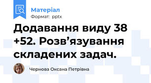 Додавання виду 38 +52. Розв’язування складених задач.