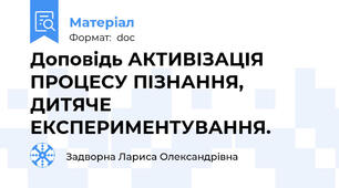 Доповідь АКТИВІЗАЦІЯ ПРОЦЕСУ ПІЗНАННЯ,  ДИТЯЧЕ ЕКСПЕРИМЕНТУВАННЯ.