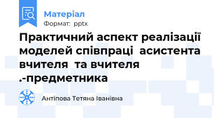 Практичний аспект реалізації моделей співпраці  асистента вчителя  та вчителя .-предметника