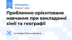 Проблемно-орієнтоване навчання при викладанні хімії та географії
