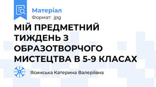 МІЙ ПРЕДМЕТНИЙ ТИЖДЕНЬ З ОБРАЗОТВОРЧОГО МИСТЕЦТВА В 5-9 КЛАСАХ