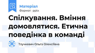 Спілкування. Вміння домовлятися. Етична поведінка в команді