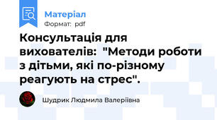 Консультація для вихователів:  "Методи роботи з дітьми, які по-різному реагують на стрес".