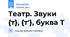 Театр. Звуки {т}, {т'}, буква Т