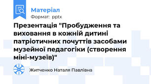 Презентація "Пробудження та виховання в кожній дитині патріотичних почуттів засобами музейної педагогіки (створення міні-музеїв)"