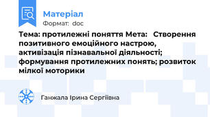 Тема: протилежні поняття Мета:   Створення позитивного емоційного настрою, активізація пізнавальної діяльності;              формування протилежних понять; розвиток мілкої моторики