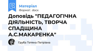Доповідь "ПЕДАГОГІЧНА ДІЯЛЬНІСТЬ, ТВОРЧА СПАДЩИНА А.С.МАКАРЕНКА"