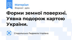 Форми земної поверхні. Уявна подорож картою України.