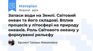 Запаси води на Землі. Світовий океан та його складові. Вплив процесів у літосфері на природу океанів. Роль Світового океану у формуванні рельєфу