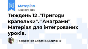 Тиждень 12 ."Пригоди крапельки". "Анаграми" Матеріал для інтегрованих уроків.