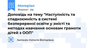 Доповідь на тему "Наступність та спадкоємність в системі безперервної освіти у змісті та методах навчання основам грамоти дітей з ООП"