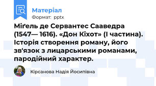 Міґeль де Сервaнтес Саавeдра (1547— 1616). «Дон Кіхот» (І частина).  Історія створення роману, його зв'язок з лицарськими романами, пародійний характер.