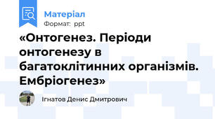«Онтогенез. Періоди онтогенезу в багатоклітинних організмів. Ембріогенез»