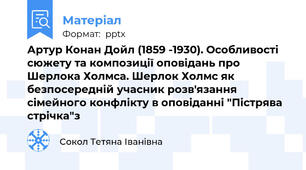 Артур Конан Дойл (1859 -1930). Особливості сюжету та композиції оповідань про Шерлока Холмса. Шерлок Холмс як безпосередній учасник розв'язання сімейного конфлікту в оповіданні "Пістрява стрічка"з