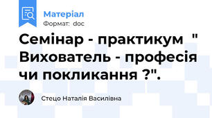 Семінар - практикум  " Вихователь - професія чи покликання ?".