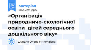 «Організація природничо-екологічної освіти  дітей середнього дошкільного віку»