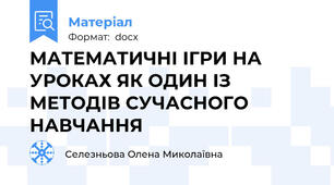 МАТЕМАТИЧНІ ІГРИ НА УРОКАХ ЯК ОДИН ІЗ МЕТОДІВ СУЧАСНОГО НАВЧАННЯ