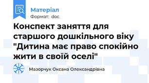 Конспект заняття для старшого дошкільного віку "Дитина має право спокійно жити в своїй оселі"