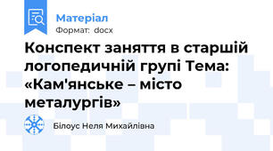 Конспект заняття в старшій логопедичній групі Тема: «Кам'янське – місто металургів»