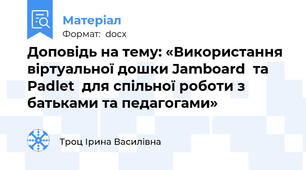 Доповідь на тему: «Використання  віртуальної дошки Jamboard  та Padlet  для спільної роботи з батьками та педагогами»