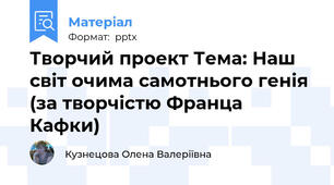 Творчий проект Тема: Наш світ очима самотнього генія (за творчістю Франца Кафки)