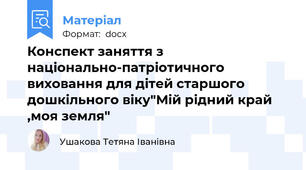 Конспект заняття з національно-патріотичного виховання для дітей старшого дошкільного віку"Мій рідний край ,моя земля"