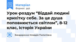Урок-роздум “Віддай людині крихітку себе. За це душа поповнюється світлом”, 8-12 клас, Історія України