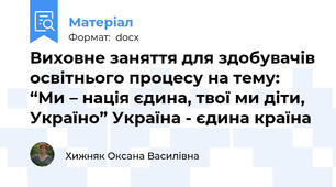 Виховне заняття для здобувачів освітнього процесу на тему: “Ми – нація єдина, твої ми діти, Україно” Україна - єдина країна