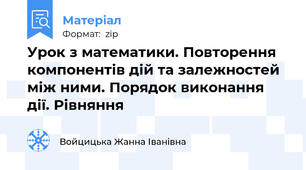 Урок з математики. Повторення компонентів дій та залежностей між ними. Порядок виконання дії. Рівняння