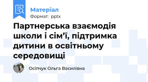 Партнерська взаємодія школи і сім’ї, підтримка дитини в освітньому середовищі