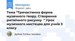 Тема "Тричастинна форма музичного твору. Створення ритмічного рисунку  " Урок музичного мистецва для учнів 3 класу