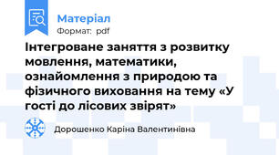 Інтегроване заняття з розвитку мовлення, математики, ознайомлення з природою та фізичного виховання на тему «У гості до лісових звірят»