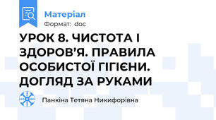 УРОК 8. ЧИСТОТА І ЗДОРОВ’Я. ПРАВИЛА ОСОБИСТОЇ ГІГІЄНИ. ДОГЛЯД ЗА РУКАМИ