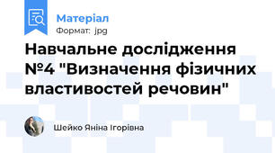 Навчальне дослідження №4 "Визначення фізичних властивостей речовин"