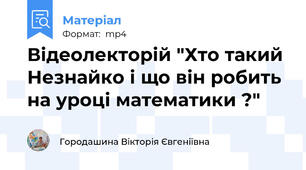 Відеолекторій "Хто такий Незнайко і що він робить на уроці математики ?"