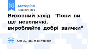 Виховний захід   "Поки  ви  ще  невеличкі,  виробляйте  добрі  звички"