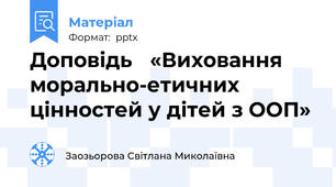 Доповідь «Виховання морально-етичних цінностей у дітей з ООП»