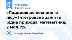 «Подорож до весняного лісу» Інтегроване заняття рідна природа, математика; 2 мол. гр.