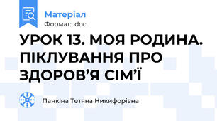 УРОК 13. МОЯ РОДИНА. ПІКЛУВАННЯ ПРО ЗДОРОВ’Я СІМ’Ї