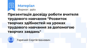 Презентація досвіду роботи вчителя трудового навчання "Розвиток творчих здібностей на уроках трудового навчання за допомогою творчих завдань"