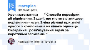 Урок математики       “ Способи перевірки  дії віднімання. Задачі, що містять різницеве порівняння чисел. Зміна різниці при зміні одного з компонентів на кілька одиниць. Складання і розв’язування задач за короткими записами. ”