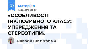 «ОСОБЛИВОСТІ ІНКЛЮЗИВНОГО КЛАСУ:  УПЕРЕДЖЕННЯ ТА СТЕРЕОТИПИ»