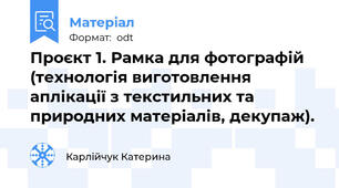 Проєкт 1. Рамка для фотографій (технологія виготовлення аплікації з текстильних та природних матеріалів, декупаж).